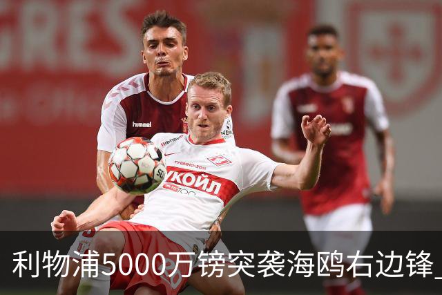 利物浦5000万镑突袭海鸥右边锋 大巴黎双翼不要了？