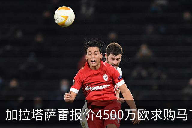 加拉塔萨雷报价4500万欧求购马丁内利 球员本人却无意加盟