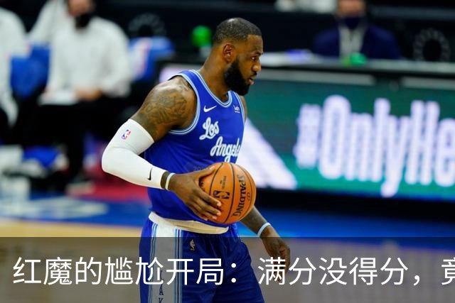 红魔的尴尬开局：满分没得分，竟成历史笑话！