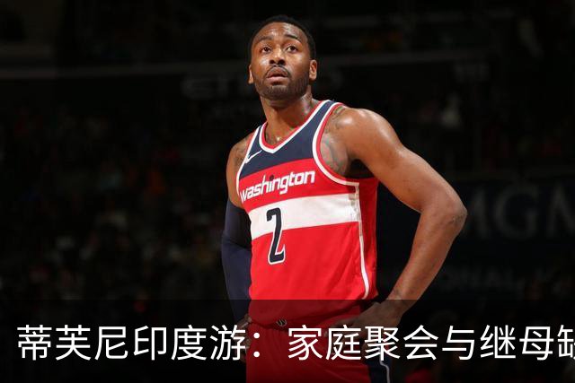 蒂芙尼印度游：家庭聚会与继母缺席的尴尬