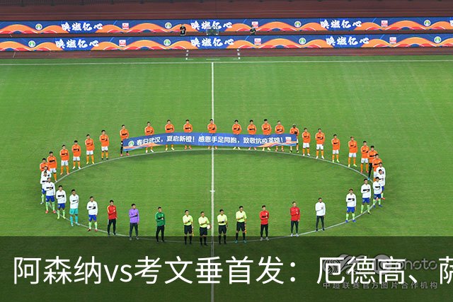阿森纳vs考文垂首发：厄德高、萨卡、哈弗茨、佐利斯出战